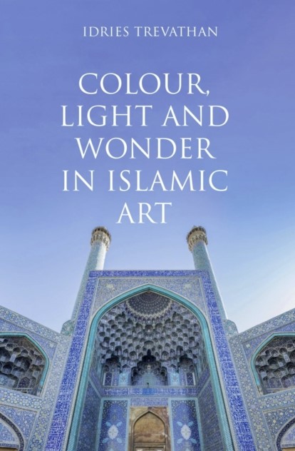 COLOUR, LIGHT AND WONDER IN ISLAMIC ART